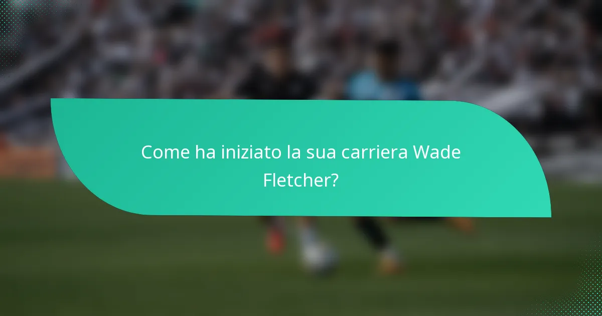 Come ha iniziato la sua carriera Wade Fletcher?