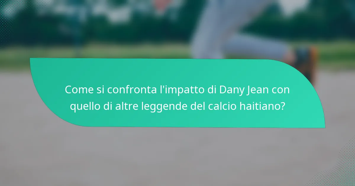 Come si confronta l'impatto di Dany Jean con quello di altre leggende del calcio haitiano?
