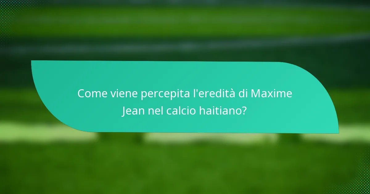 Come viene percepita l'eredità di Maxime Jean nel calcio haitiano?
