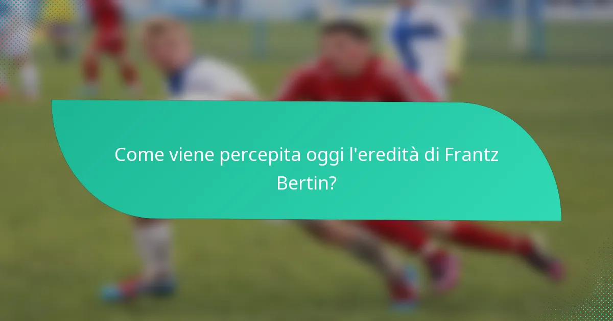 Come viene percepita oggi l'eredità di Frantz Bertin?