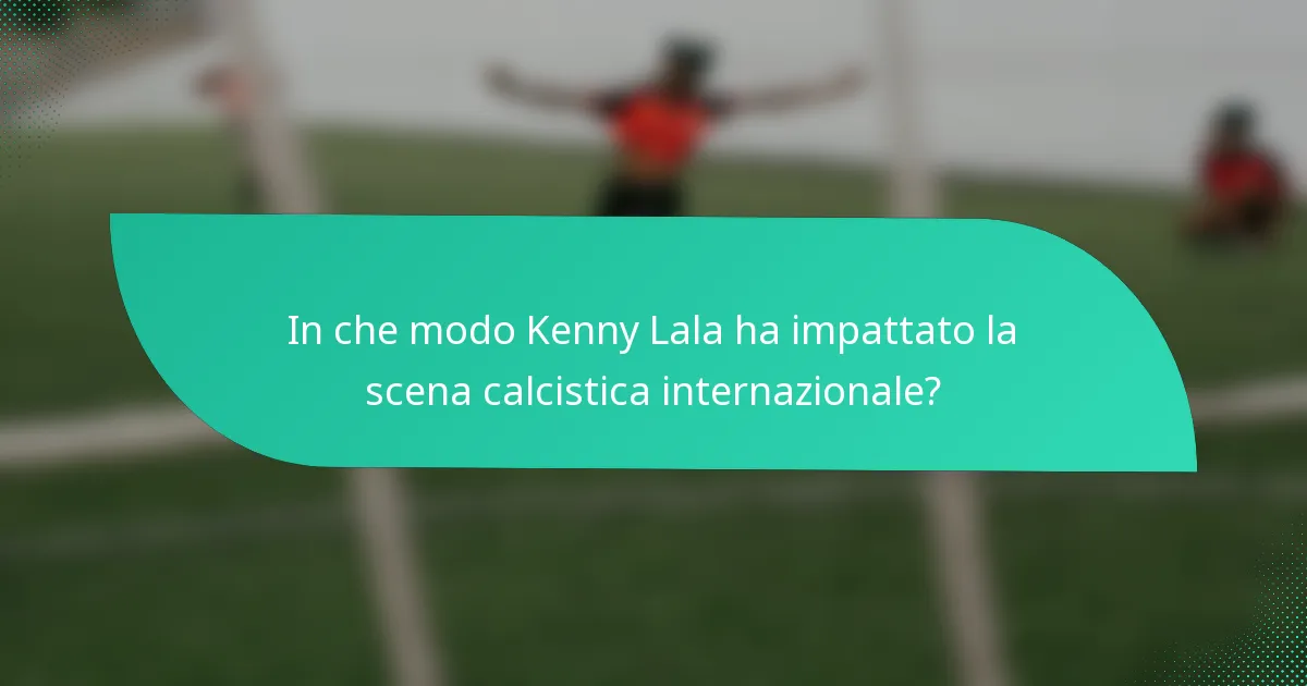 In che modo Kenny Lala ha impattato la scena calcistica internazionale?