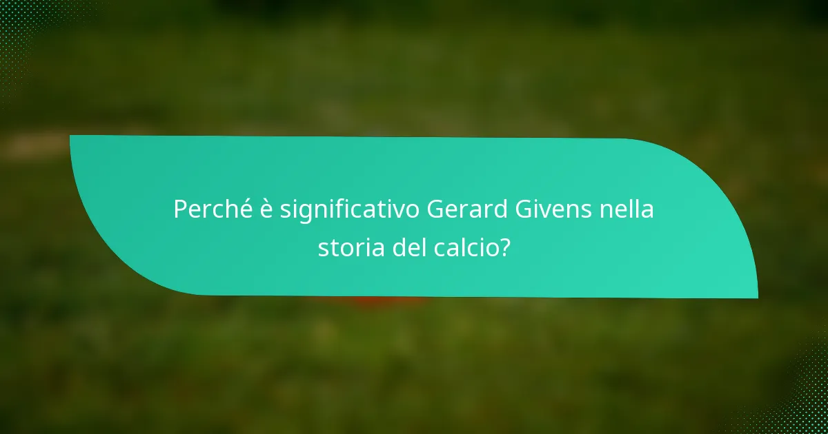 Perché è significativo Gerard Givens nella storia del calcio?