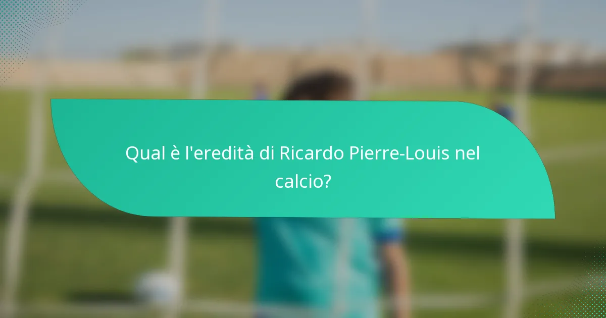 Qual è l'eredità di Ricardo Pierre-Louis nel calcio?