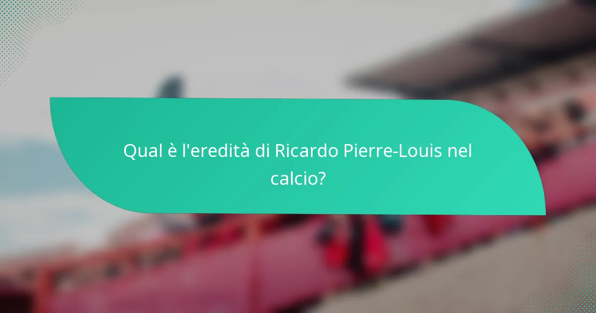 Qual è l'eredità di Ricardo Pierre-Louis nel calcio?