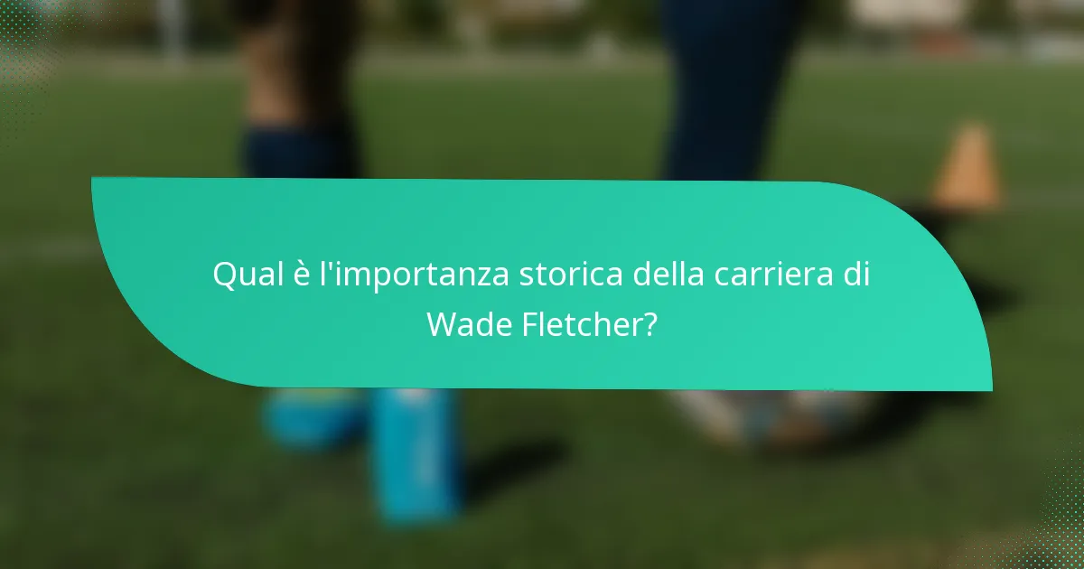 Qual è l'importanza storica della carriera di Wade Fletcher?