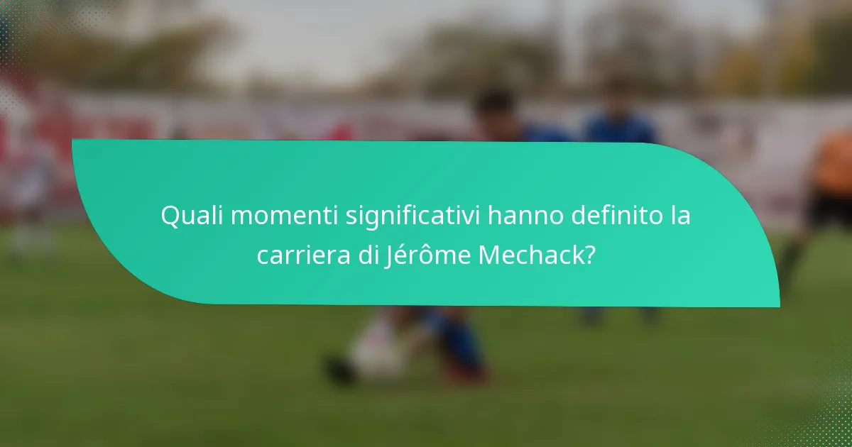 Quali momenti significativi hanno definito la carriera di Jérôme Mechack?
