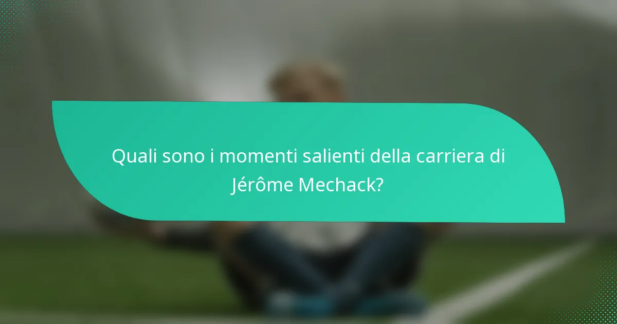 Quali sono i momenti salienti della carriera di Jérôme Mechack?