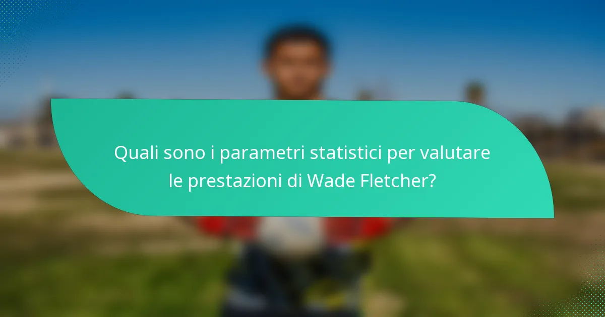 Quali sono i parametri statistici per valutare le prestazioni di Wade Fletcher?