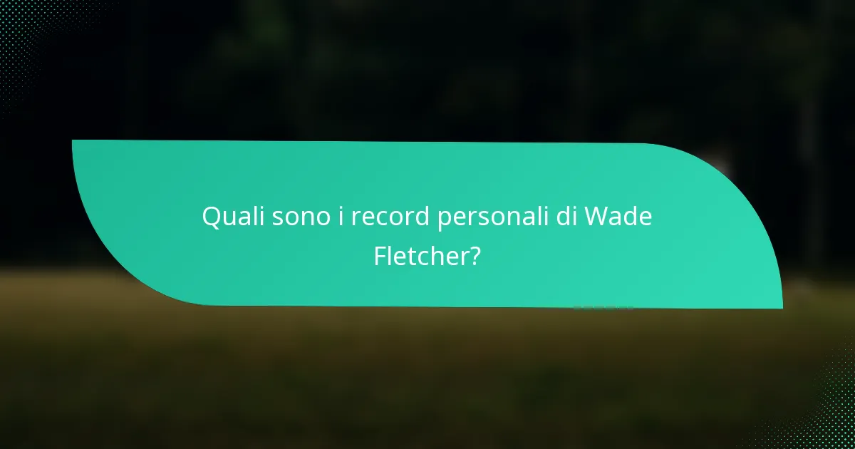 Quali sono i record personali di Wade Fletcher?