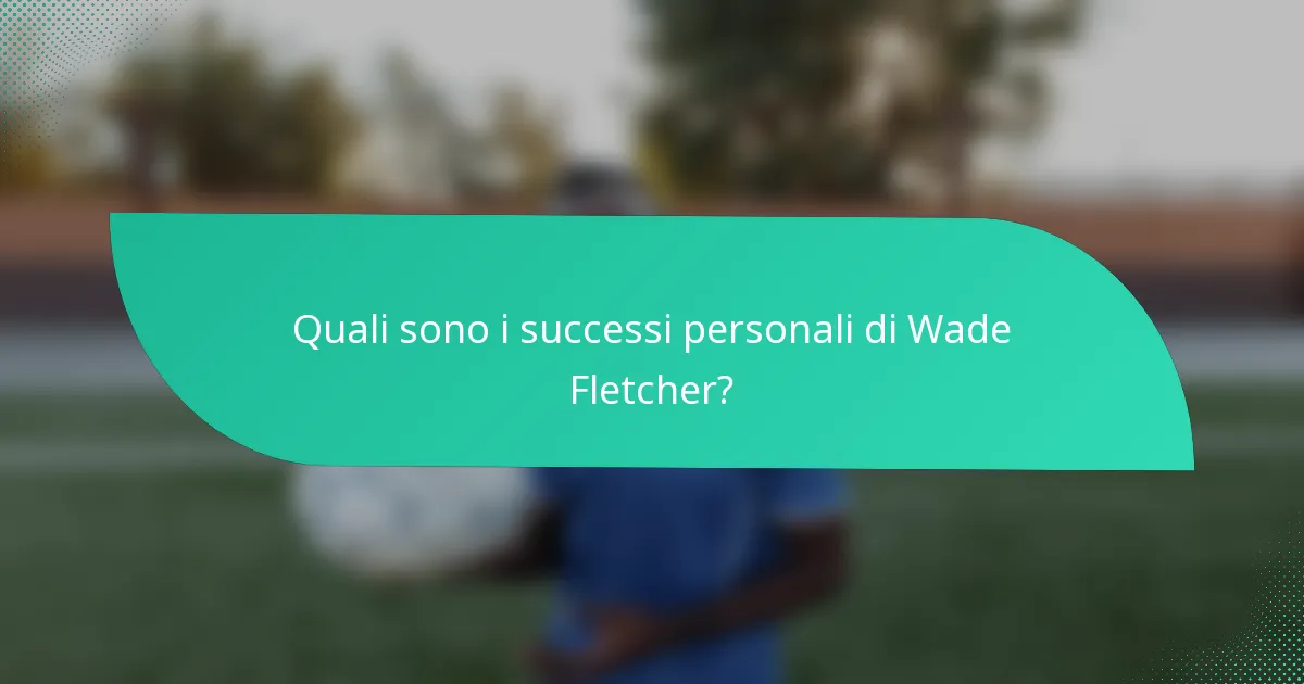 Quali sono i successi personali di Wade Fletcher?