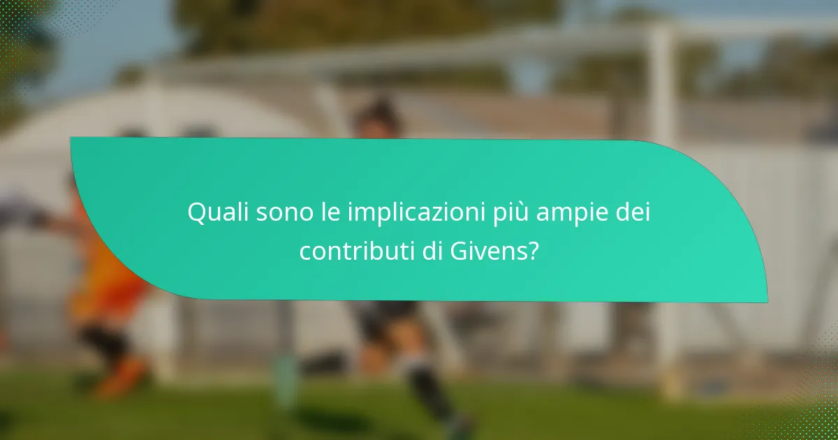 Quali sono le implicazioni più ampie dei contributi di Givens?