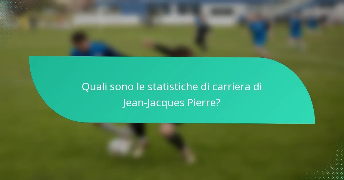 Quali sono le statistiche di carriera di Jean-Jacques Pierre?