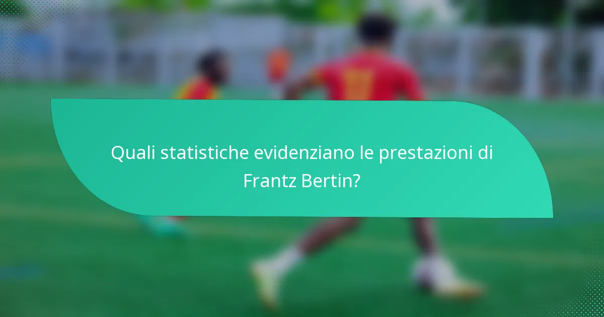 Quali statistiche evidenziano le prestazioni di Frantz Bertin?