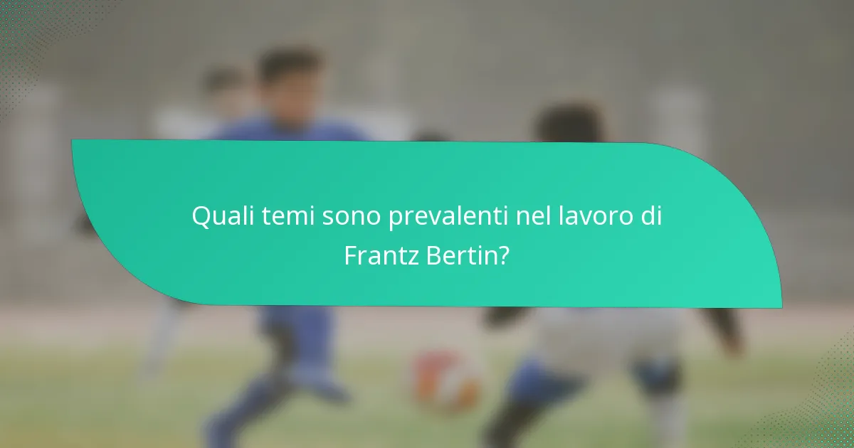 Quali temi sono prevalenti nel lavoro di Frantz Bertin?