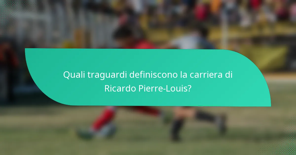 Quali traguardi definiscono la carriera di Ricardo Pierre-Louis?