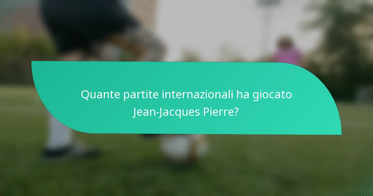 Quante partite internazionali ha giocato Jean-Jacques Pierre?