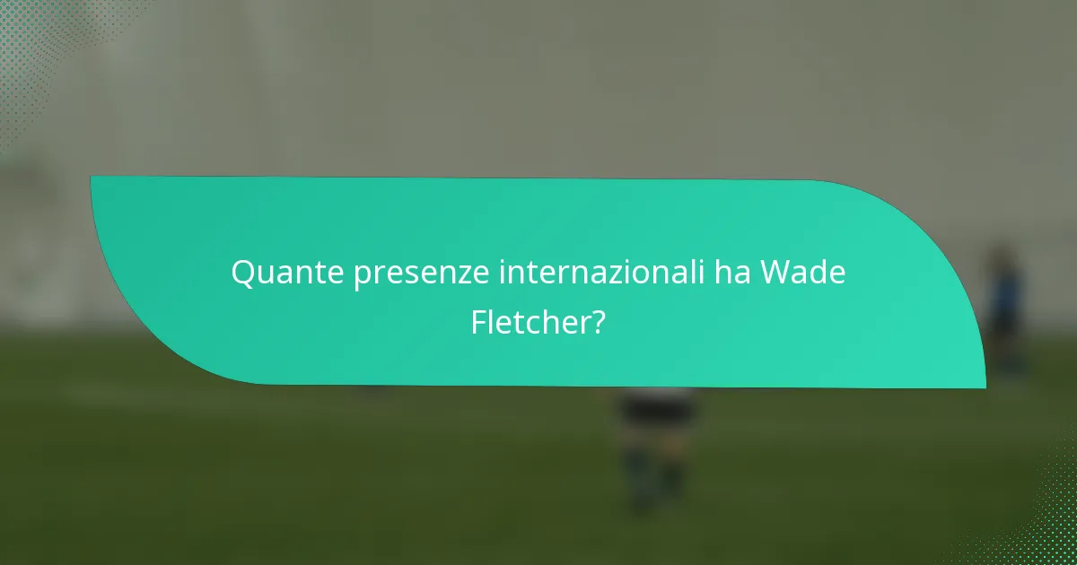 Quante presenze internazionali ha Wade Fletcher?